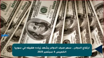 ارتفاع الدولار.. سعر صرف الدولار يشهد زيادة طفيفة في سوريا الخميس 4 سبتمبر 2025